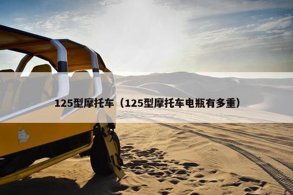 125型摩托车（125型摩托车电瓶有多重）
