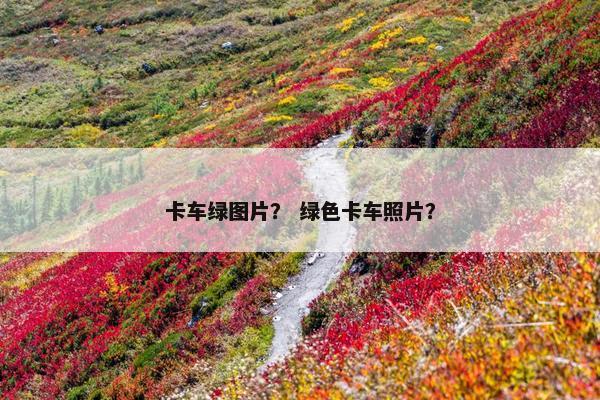 卡车绿图片？ 绿色卡车照片？