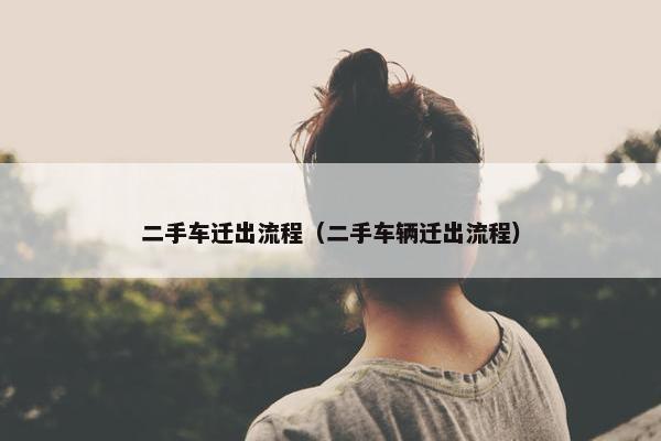 二手车迁出流程（二手车辆迁出流程）