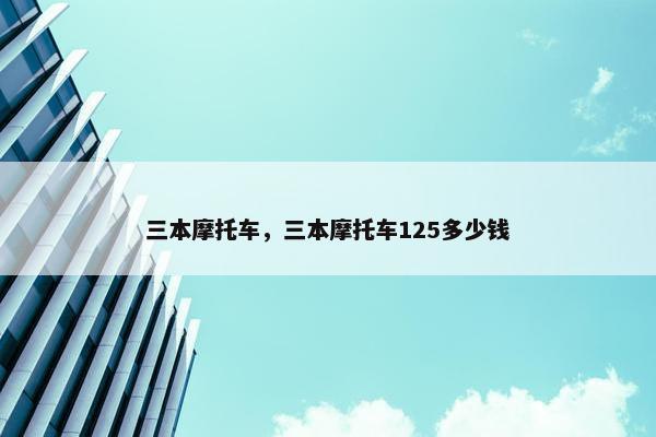 三本摩托车，三本摩托车125多少钱