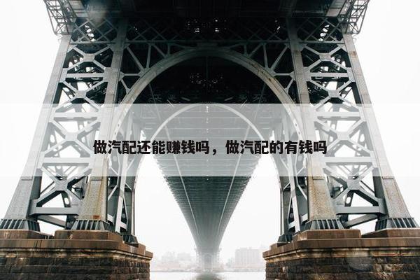 做汽配还能赚钱吗，做汽配的有钱吗