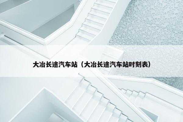 大冶长途汽车站（大冶长途汽车站时刻表）