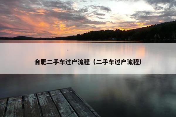 合肥二手车过户流程（二手车过户流程）