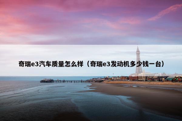 奇瑞e3汽车质量怎么样（奇瑞e3发动机多少钱一台）