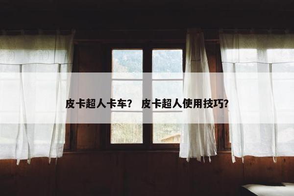 皮卡超人卡车？ 皮卡超人使用技巧？
