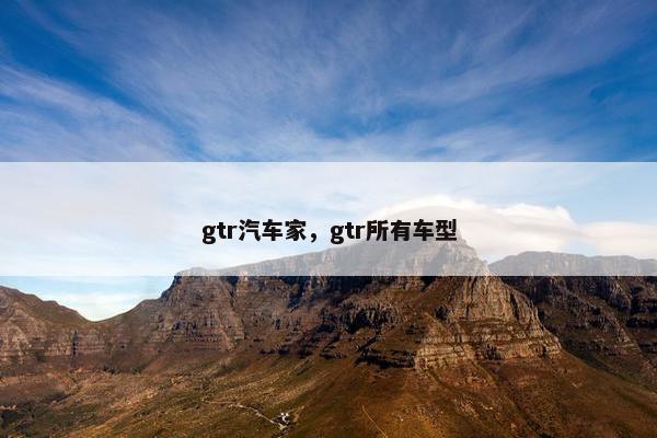 gtr汽车家，gtr所有车型
