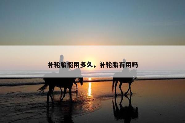 补轮胎能用多久，补轮胎有用吗
