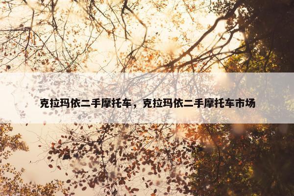 克拉玛依二手摩托车，克拉玛依二手摩托车市场