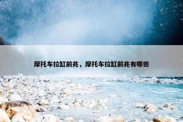 摩托车拉缸前兆，摩托车拉缸前兆有哪些