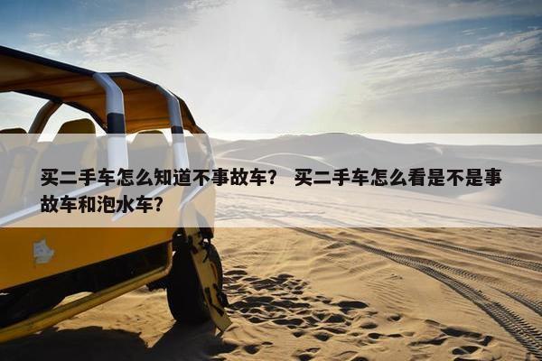 买二手车怎么知道不事故车？ 买二手车怎么看是不是事故车和泡水车？