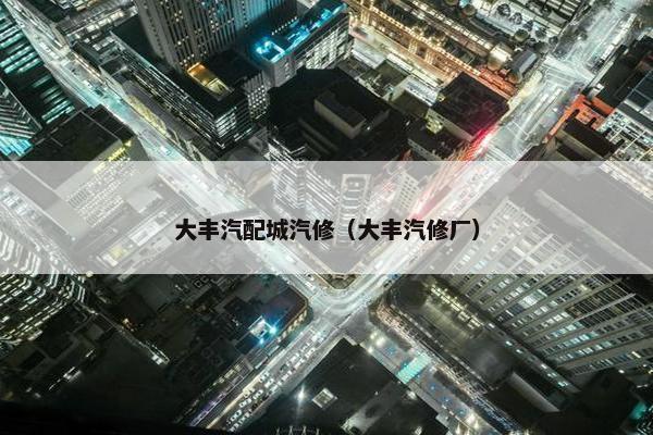 大丰汽配城汽修（大丰汽修厂）