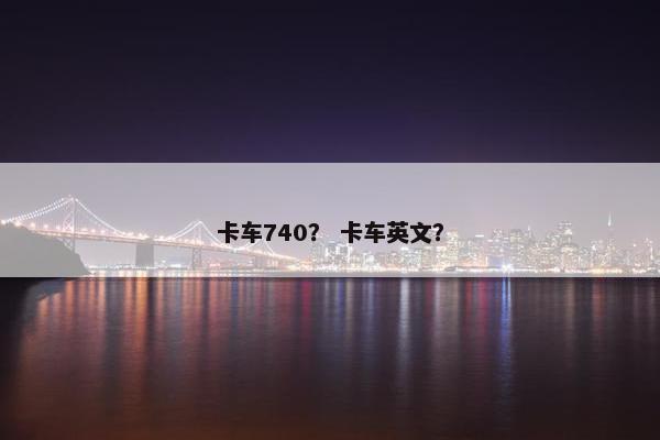 卡车740？ 卡车英文？
