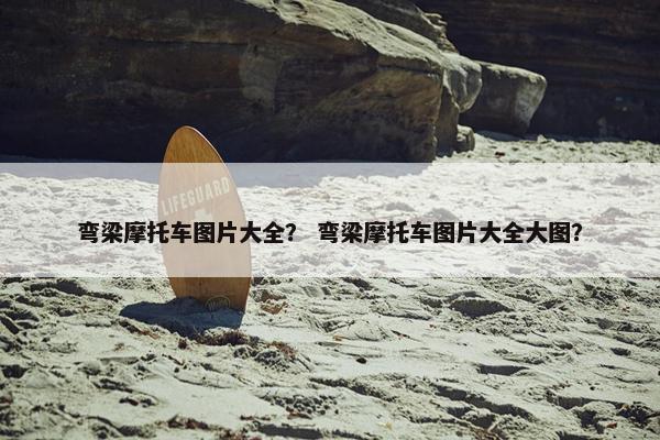弯梁摩托车图片大全？ 弯梁摩托车图片大全大图？