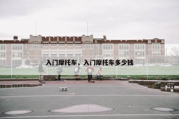 入门摩托车，入门摩托车多少钱