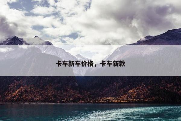 卡车新车价格，卡车新款