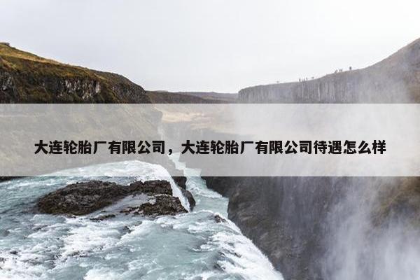 大连轮胎厂有限公司，大连轮胎厂有限公司待遇怎么样