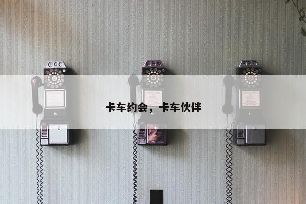 卡车约会，卡车伙伴