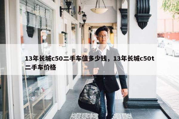 13年长城c50二手车值多少钱，13年长城c50t二手车价格