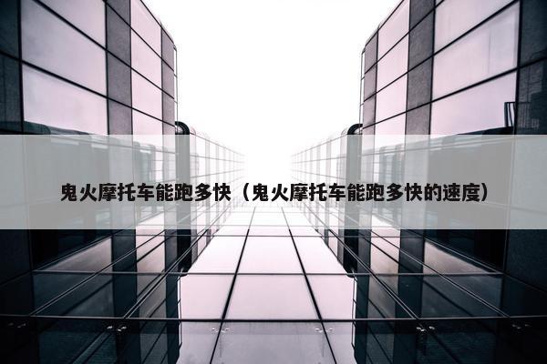 鬼火摩托车能跑多快（鬼火摩托车能跑多快的速度）