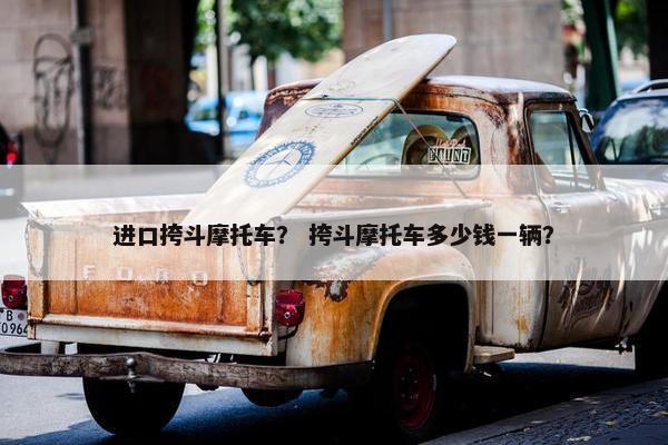 进口挎斗摩托车？ 挎斗摩托车多少钱一辆？