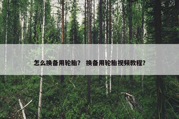 怎么换备用轮胎？ 换备用轮胎视频教程？