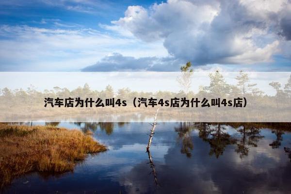 汽车店为什么叫4s（汽车4s店为什么叫4s店）