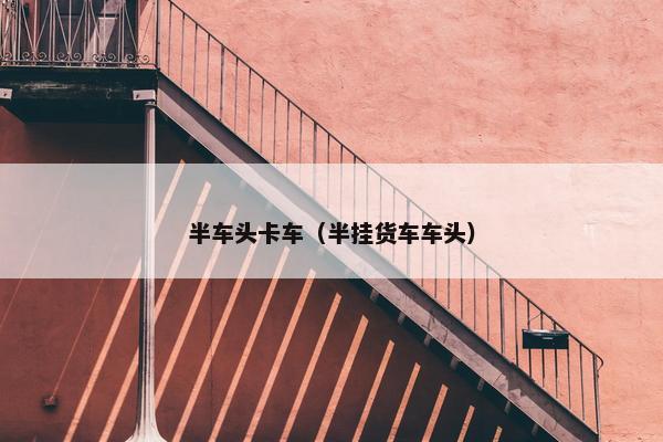 半车头卡车（半挂货车车头）
