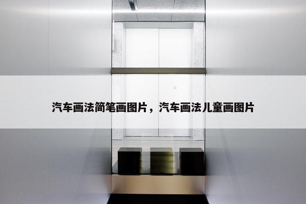 汽车画法简笔画图片，汽车画法儿童画图片