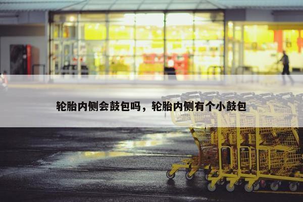 轮胎内侧会鼓包吗，轮胎内侧有个小鼓包