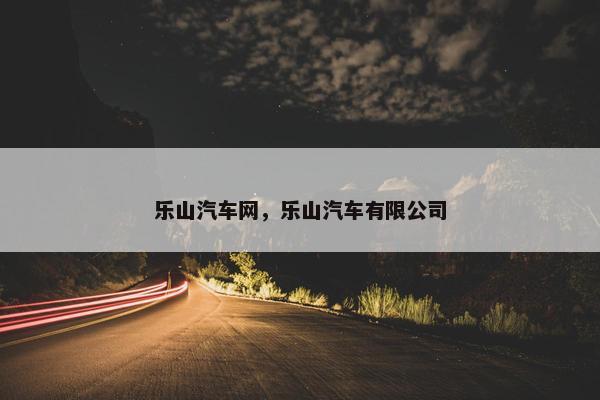 乐山汽车网，乐山汽车有限公司