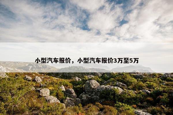 小型汽车报价，小型汽车报价3万至5万