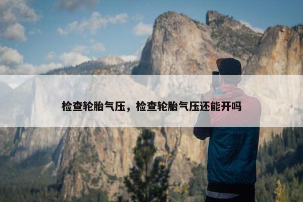 检查轮胎气压，检查轮胎气压还能开吗