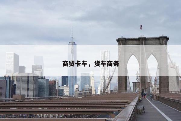 商贸卡车，货车商务