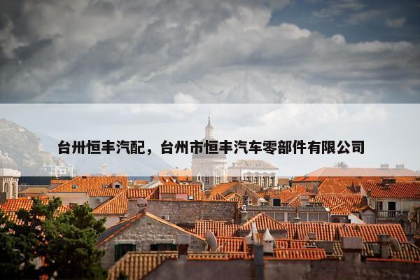台卅恒丰汽配，台州市恒丰汽车零部件有限公司