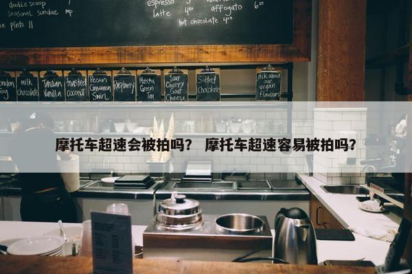 摩托车超速会被拍吗？ 摩托车超速容易被拍吗？