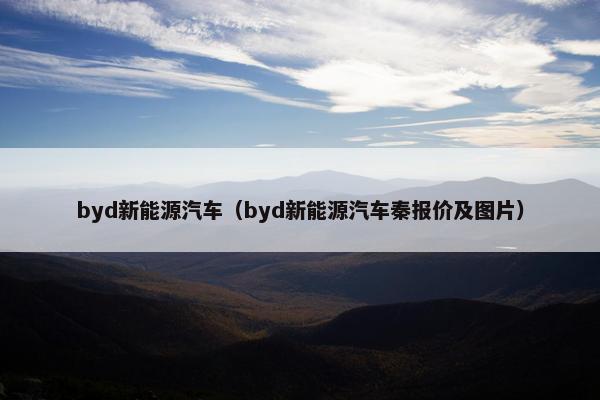byd新能源汽车（byd新能源汽车秦报价及图片）