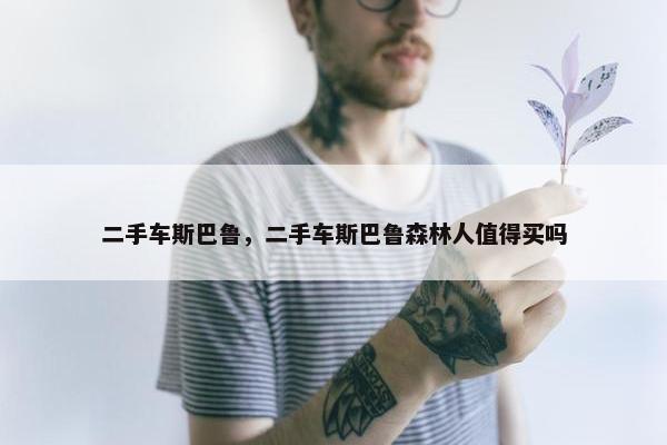 二手车斯巴鲁，二手车斯巴鲁森林人值得买吗
