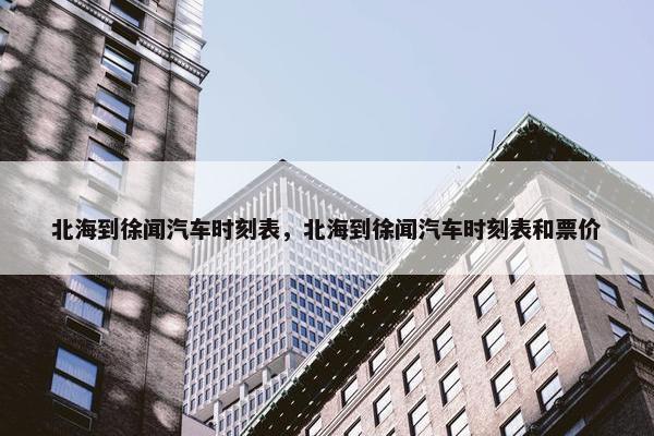 北海到徐闻汽车时刻表，北海到徐闻汽车时刻表和票价