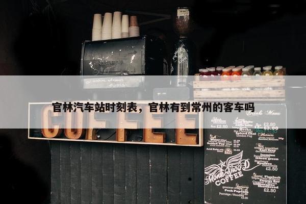 官林汽车站时刻表，官林有到常州的客车吗