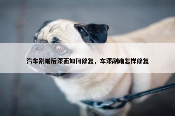 汽车剐蹭后漆面如何修复，车漆剐蹭怎样修复