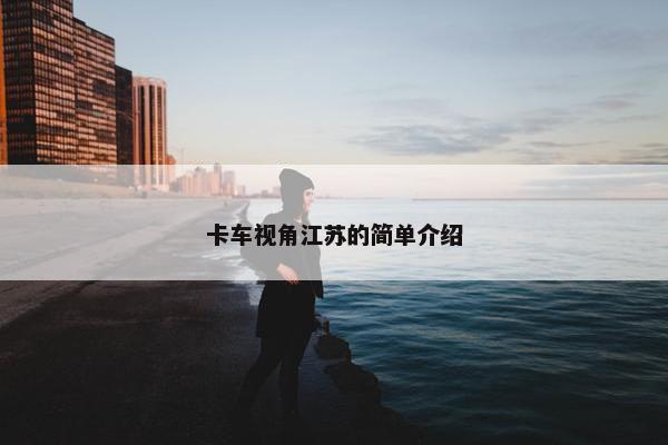 卡车视角江苏的简单介绍