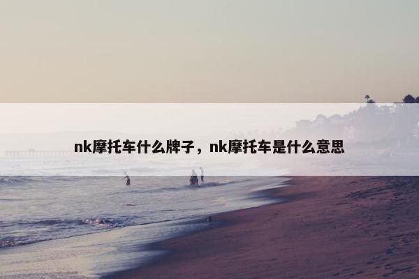 nk摩托车什么牌子，nk摩托车是什么意思