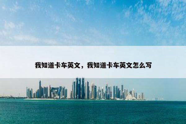 我知道卡车英文，我知道卡车英文怎么写