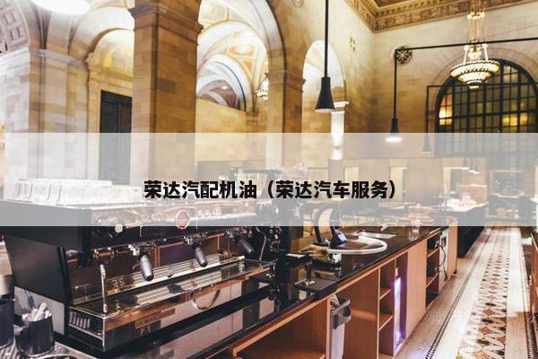 荣达汽配机油（荣达汽车服务）