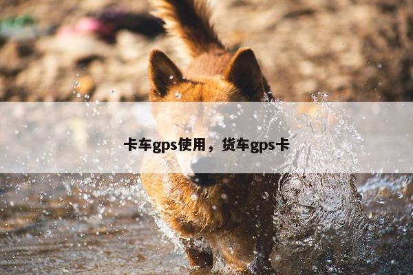 卡车gps使用，货车gps卡