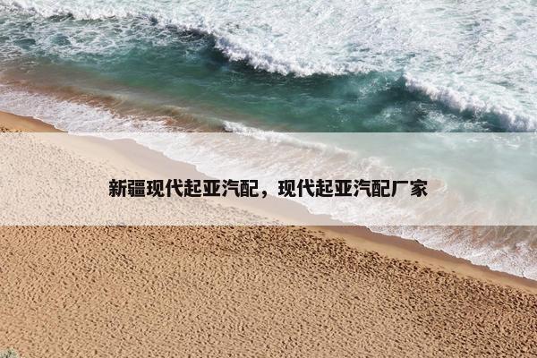 新疆现代起亚汽配，现代起亚汽配厂家