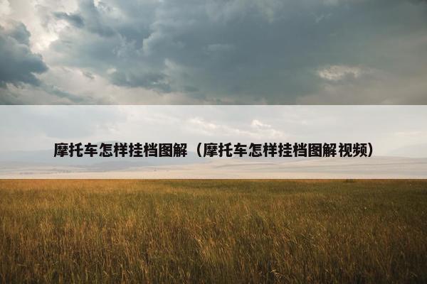 摩托车怎样挂档图解（摩托车怎样挂档图解视频）