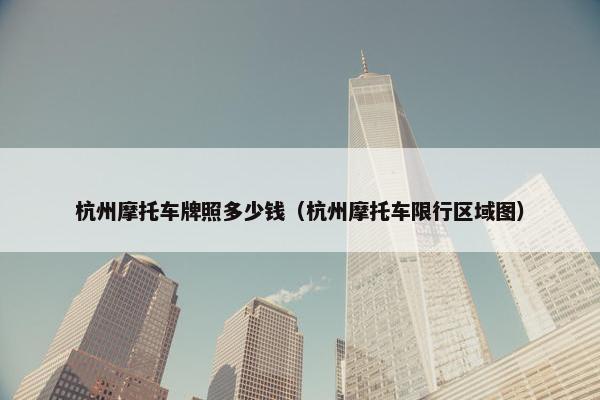 杭州摩托车牌照多少钱（杭州摩托车限行区域图）