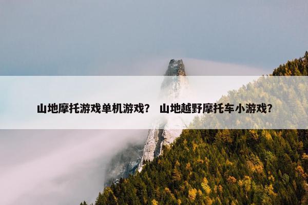 山地摩托游戏单机游戏？ 山地越野摩托车小游戏？