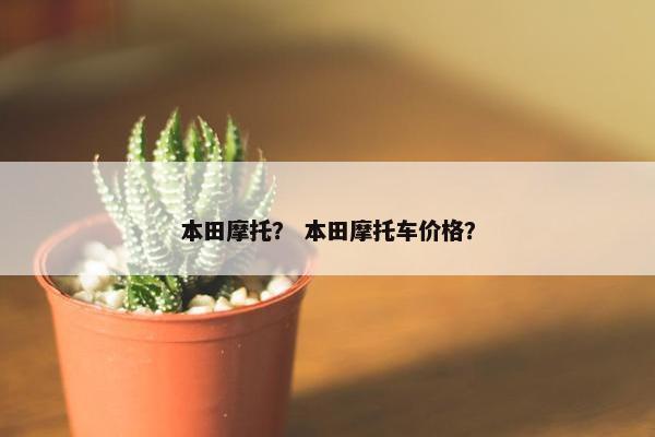本田摩托？ 本田摩托车价格？
